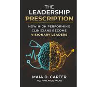 The Leadership Prescription: How High-Performing Clinicians Become Visionary Leaders