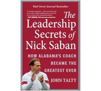 The Leadership Secrets of Nick Saban: How Alabama's Coach Became the Greatest Ever
