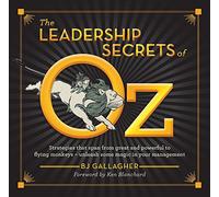 The Leadership Secrets of Oz: Strategies from great and powerful to flying monkeys - unleash some magic in your management!