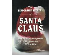 The Leadership Secrets of Santa Claus: How to Get Big Things Done in YOUR Workshop...All Year Long