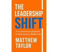 The Leadership Shift: A no-nonsense playbook to level up your leadership