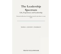 The Leadership Spectrum Life, Experience, and Leadership: Practical reflections for leading yourself and others-at any level