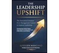 The Leadership UpShift: The Executive’s Journey from Management Control To Inspired Leadership