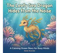 The Leafy Sea Dragon Hides from the Noise: A Calming Ocean Story for Busy Minds (The Deep Sleep Ocean Series: A Mindful Bedtime Journey to Calm Anxiety and Induce Sleep)