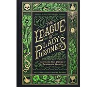 The League of Lady Poisoners : Illustrated True Stories of Dangerous Women