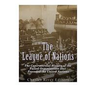 The League of Nations: The Controversial History of the Failed Organization that Preceded the United Nations