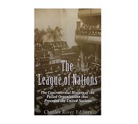 The League of Nations: The Controversial History of the Failed Organization that Preceded the United Nations