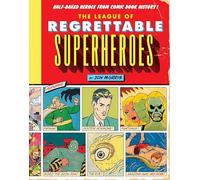 The League of Regrettable Superheroes: Half-Baked Heroes from Comic Book History (Comic Book History 1)