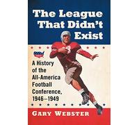 The League That Didn't Exist: A History of the All-American Football Conference, 1946-1949