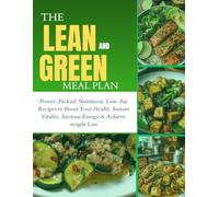 THE LEAN & GREEN MEAL PLAN: Power-Packed, Nutritious, Low-Fat Recipes to Boost Your Health, Sustain Vitality, Increase Energy & Achieve weight Loss