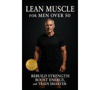 The Lean Muscle Blueprint for Men Over 50: Rebuild Strength, Boost Energy, and Train Smarter