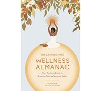The Leaping Hare Wellness Almanac : Your Yearlong Guide to Creating Positive Spiritual Habits