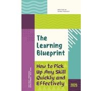 The Learning Blueprint: How to Pick Up Any Skill Quickly and Effectively