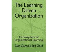The Learning Driven Organization: An Ecosystem for Organizational Learning