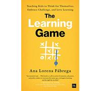 The Learning Game : Teaching Kids to Think for Themselves, Embrace Challenge, and Love Learning