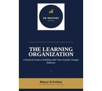 The Learning Organization: A Practical Guide to Building L&D That Actually Changes Behavior (HR Mastery Series)