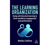 The Learning Organization : Using Self-Directed Learning to Drive Workforce Engagement and Performance
