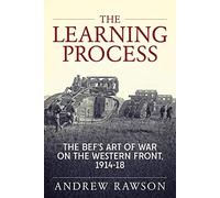 The Learning Process: The BEF's Art of War on the Western Front, 1914-18