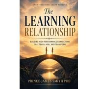 THE LEARNING RELATIONSHIP Grow Together Learn Forever: Building High-Performance Connections That Teach, Heal and Transform