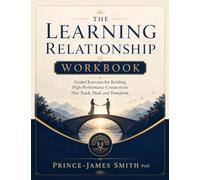 THE LEARNING RELATIONSHIP Grow Together Learn Forever Workbook: Building High-Performance Connections That Teach, Heal and Transform