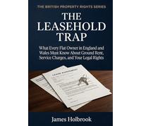 The Leasehold Trap: What Every Flat Owner in England and Wales Must Know About Ground Rent, Service Charges, and Your Legal Rights (THE BRITISH PROPERTY RIGHTS SERIES)