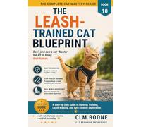 The Leash-Trained Cat Blueprint: A Step-by-Step Guide to Harness Training, Leash Walking, and Safe Outdoor Exploration (The Complete Cat Mastery Series)