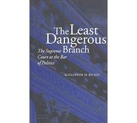 The Least Dangerous Branch: Supreme Court at the Bar of Politics: The Supreme Court at the Bar of Politics