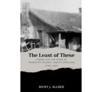 The Least of These: Caring for the Poor in Randolph County, North Carolina 1794-1922