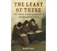 The Least of These: The Tragic Story of Dublin's Foundling Hospital
