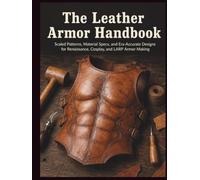 The Leather Armor Handbook: Scaled Patterns, Material Specs, and Era-Accurate Designs for Renaissance, Cosplay, and LARP Armor Making