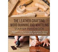 The Leather Crafting, Wood Burning and Whittling Starter Handbook: Beginner Friendly 3 in 1 Guide with Process, Tips and Techniques in Leatherworking and Wood Crafting: 4 (DIY)