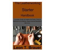 The Leatherworking Starter Handbook: Complete Guide on Leather fun Facts, Tools & Methods for its Making, Steps involved, Benefits & lots more.