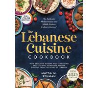 The Lebanese Cuisine Cookbook: An Authentic Mediterranean and Middle Eastern Culinary Journey with Delicious Modern and Traditional Easy-to-Make Homemade Recipes Directly from the Heart of Lebanon