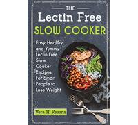 The Lectin Free Slow Cooker: Easy,Healthy and Yummy Lectin Free Slow Cooker Recipes For Smart People to Lose Weight