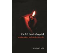 The Left Hand of Capital : Neoliberalism and the Left in Chile