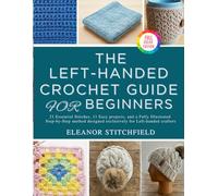 The Left-Handed Crochet Guide for Beginners: 21 Essential Stitches, 11 Easy projects, and a Fully Illustrated Step-by-Step method designed exclusively for Left-handed crafters