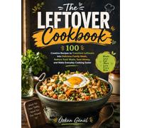 The Leftover Cookbook: 100 Creative Recipes to Transform Leftovers into Delicious Family Meals, Reduce Food Waste, Save Money, and Make Everyday ... & Delicious: The Modern Everyday Kitchen)