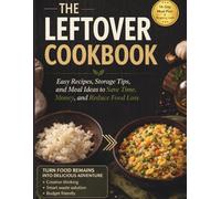 THE LEFTOVER COOKBOOK: Easy Recipes, Storage Tips, and Meal Ideas to Save Time, Money, and Reduce Food loss