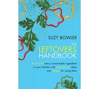 The Leftovers Handbook: A-Z of Every Ingredient In Your Kitchen with Inspirational Ideas For Using Them
