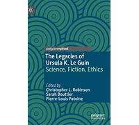 The Legacies of Ursula K. Le Guin: Science, Fiction, Ethics (Palgrave Studies in Science and Popular Culture)