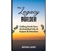 The Legacy Builder: Calling Forth Your Unshackled Life of Impact and Intention