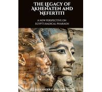The Legacy of Akhenaten and Nefertiti: A New Perspective on Egypt's Radical Pharaoh