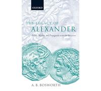 The Legacy of Alexander : Politics, Warfare, and Propaganda under the Successors: Politics, Warfare, and Propaganda under the Successors