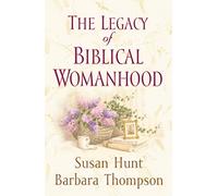 The Legacy of Biblical Womanhood