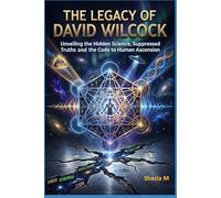 The Legacy of David Wilcock: Unveiling the Hidden Science, Surpressed Truths and the Code to Human Ascension