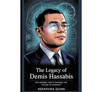 The Legacy Of Demis Hassabis: The Journey That’s Shaping the Future of Humanity