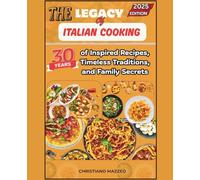 The Legacy of Italian Cooking: 30 Years of Inspired Recipes, Timeless Traditions, and Family Secrets