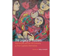 The Legacy of Mothers: Matriarchies and the Gift Economy as Post Capitalist Alternatives (Inanna Publications)