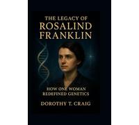 The Legacy of Rosalind Franklin: How One Woman Redefined Genetics