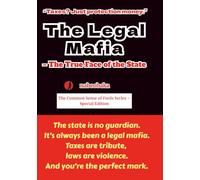 The Legal Mafia: The True Face of the State (The Common Sense of Fools Series)